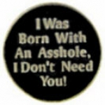 I WAS BORN WITH AN ASSHOLE, I DON’T NEED YOU PIN